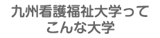 九州看護福祉大学ってこんな大学