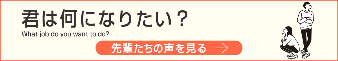 君は何になりたい？ 先輩たちの声を見る