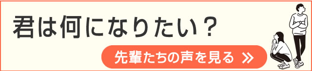 君は何になりたい？ 先輩たちの声を見る