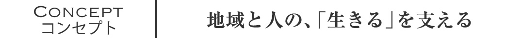 コンセプト／地域と人の生きるを支える